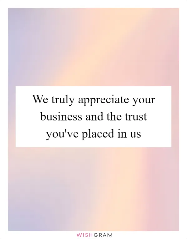 We truly appreciate your business and the trust you've placed in us