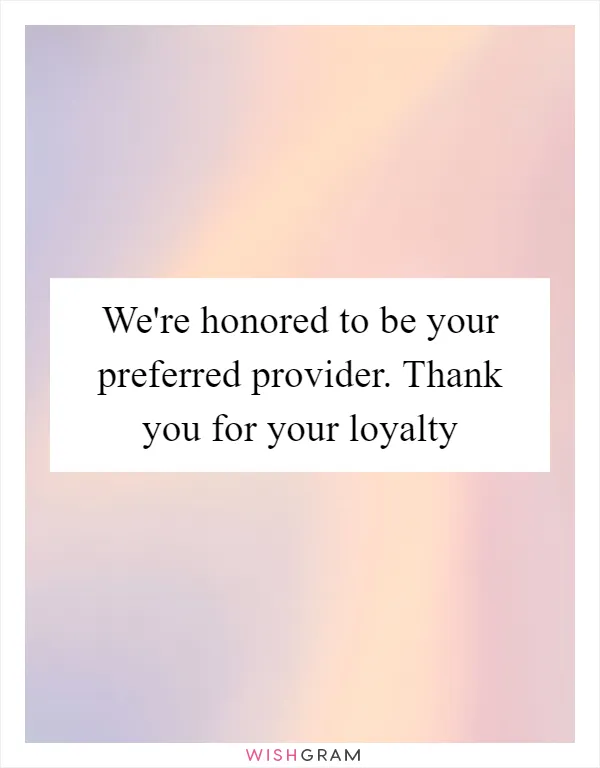 We're honored to be your preferred provider. Thank you for your loyalty