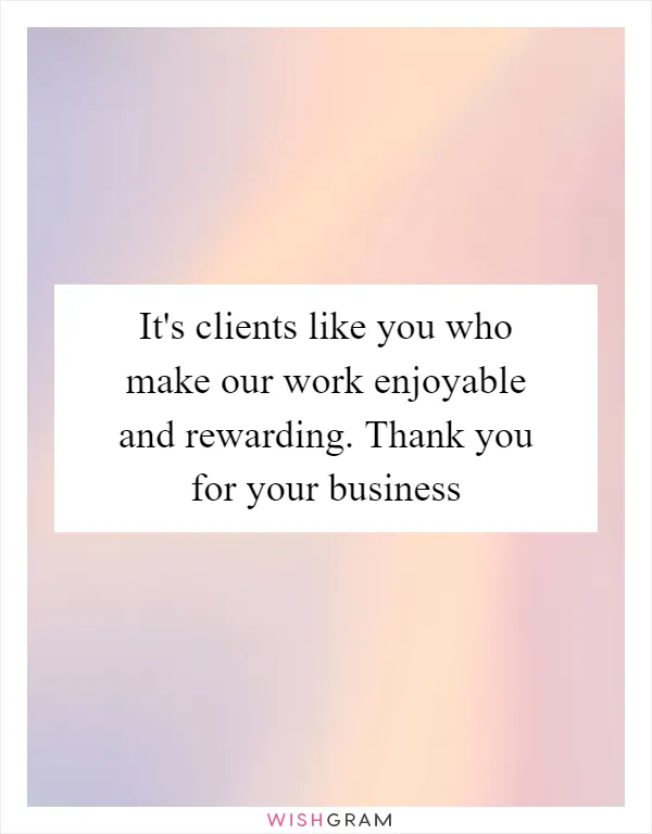 It's clients like you who make our work enjoyable and rewarding. Thank you for your business