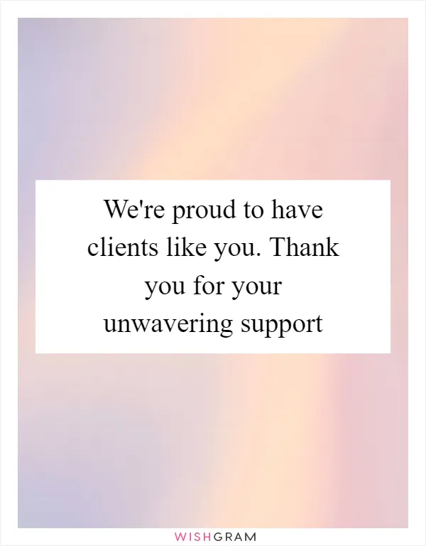 We're proud to have clients like you. Thank you for your unwavering support