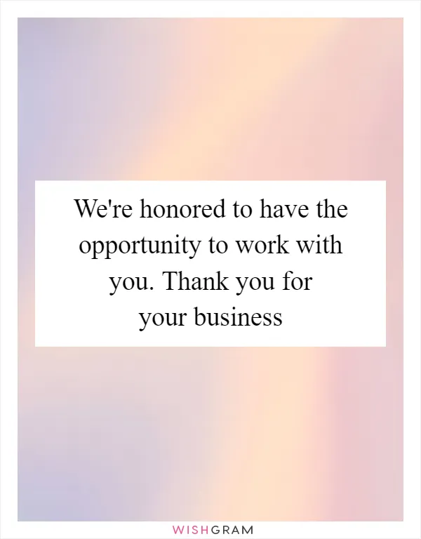 We're honored to have the opportunity to work with you. Thank you for your business