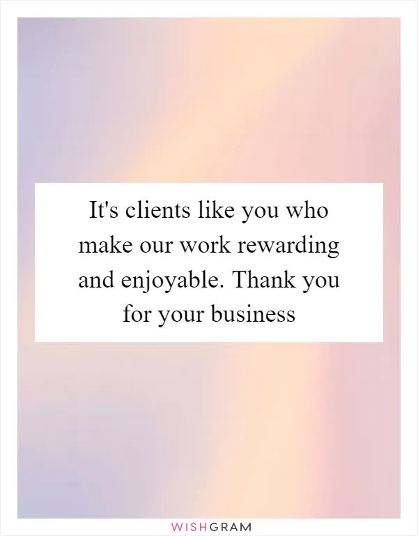 It's clients like you who make our work rewarding and enjoyable. Thank you for your business