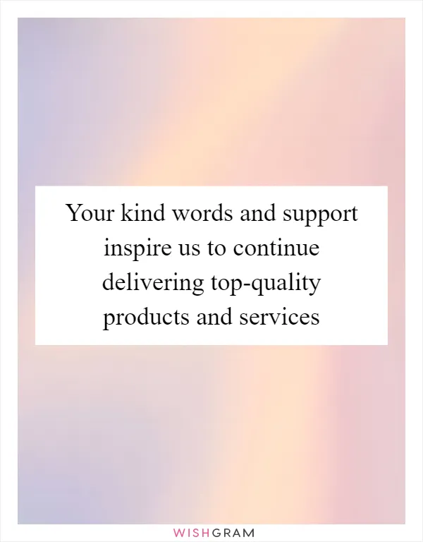 Your kind words and support inspire us to continue delivering top-quality products and services