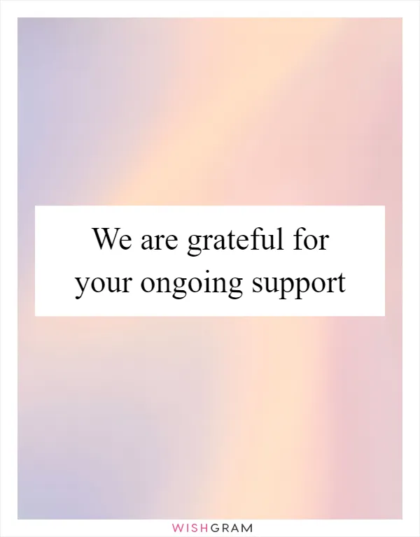 We are grateful for your ongoing support