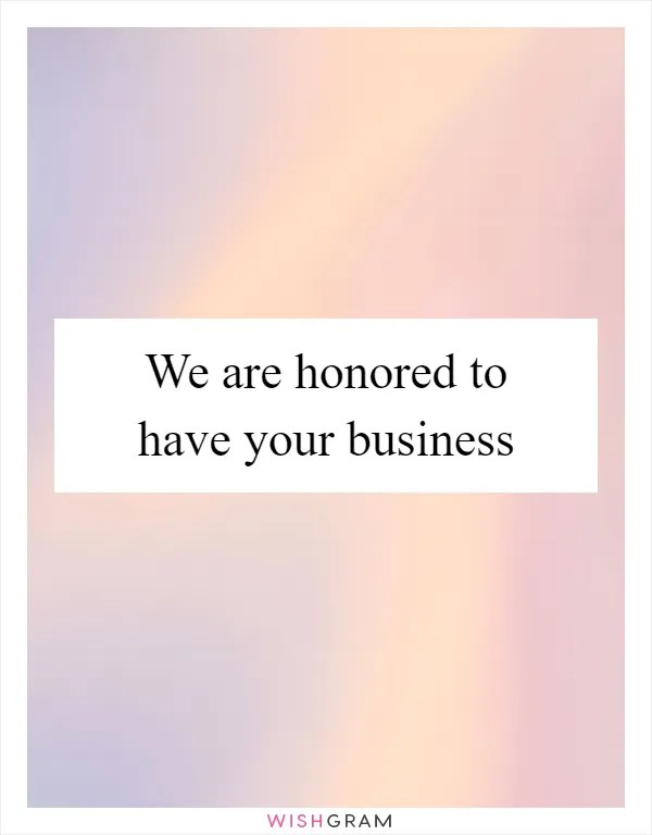 We are honored to have your business