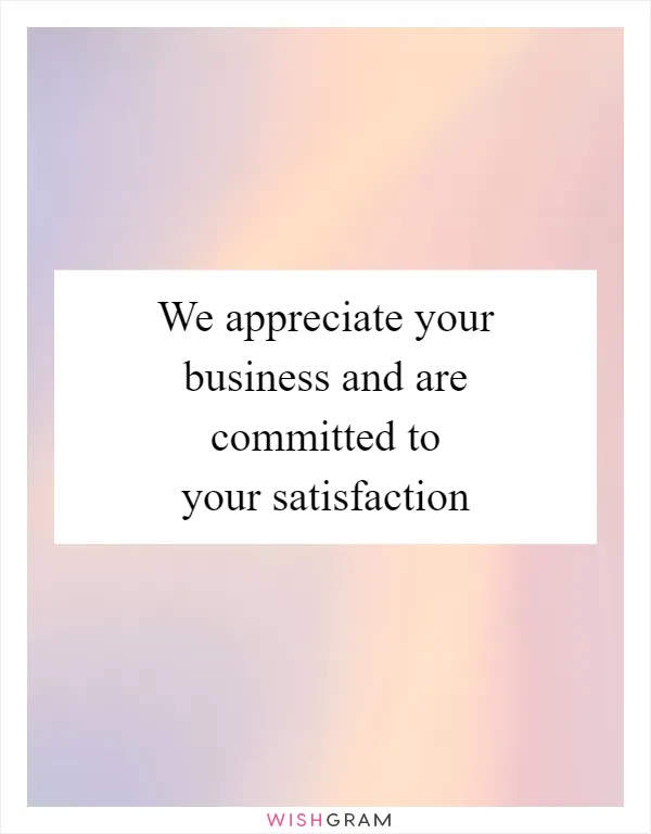 We appreciate your business and are committed to your satisfaction