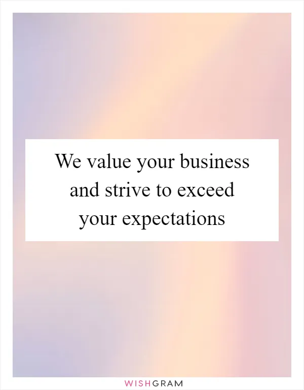 We value your business and strive to exceed your expectations