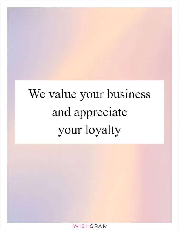 We value your business and appreciate your loyalty
