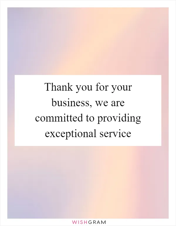 Thank you for your business, we are committed to providing exceptional service