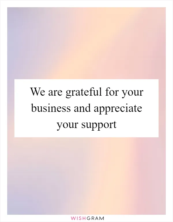 We are grateful for your business and appreciate your support