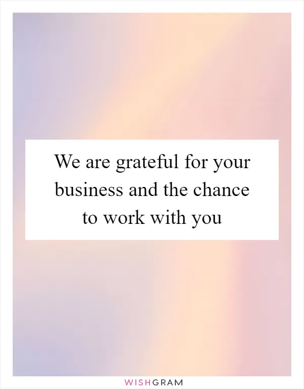 We are grateful for your business and the chance to work with you