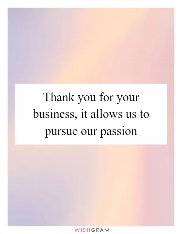 Thank you for your business, it allows us to pursue our passion