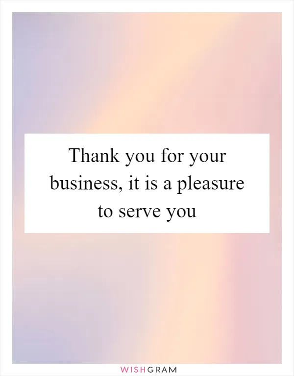 Thank you for your business, it is a pleasure to serve you