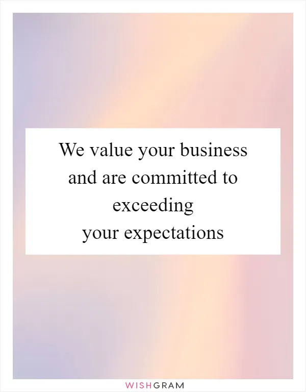 We value your business and are committed to exceeding your expectations