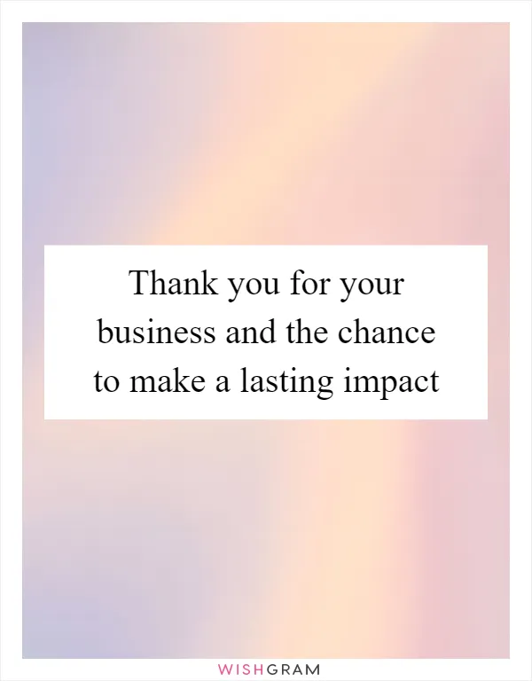 Thank you for your business and the chance to make a lasting impact