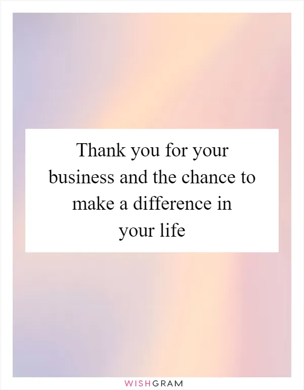 Thank you for your business and the chance to make a difference in your life