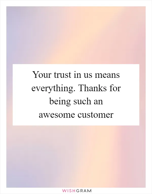 Your trust in us means everything. Thanks for being such an awesome customer