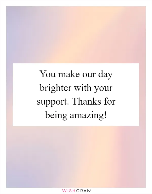 You make our day brighter with your support. Thanks for being amazing!