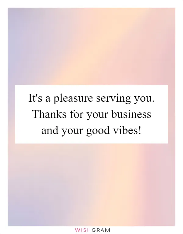 It's a pleasure serving you. Thanks for your business and your good vibes!