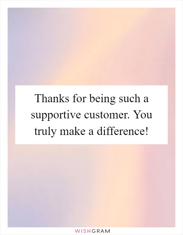 Thanks for being such a supportive customer. You truly make a difference!