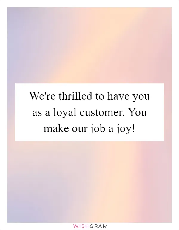 We're thrilled to have you as a loyal customer. You make our job a joy!