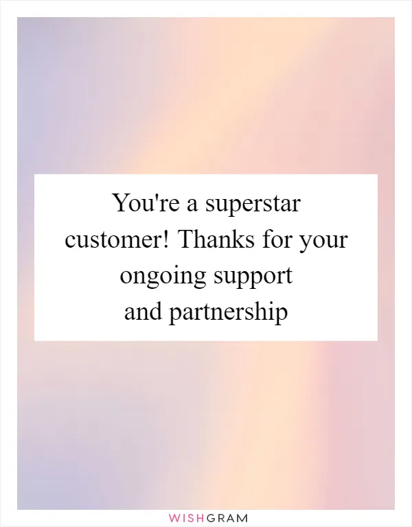 You're a superstar customer! Thanks for your ongoing support and partnership