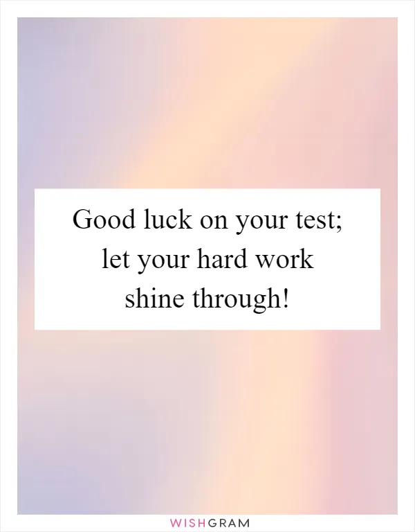 Good luck on your test; let your hard work shine through!