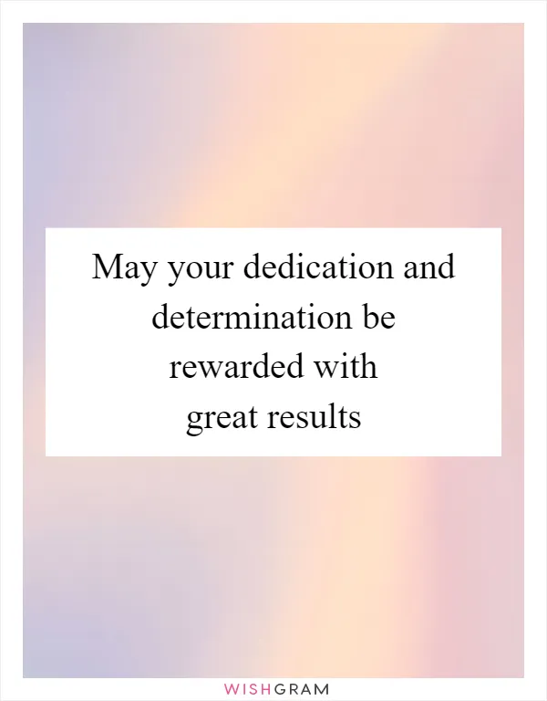 May your dedication and determination be rewarded with great results