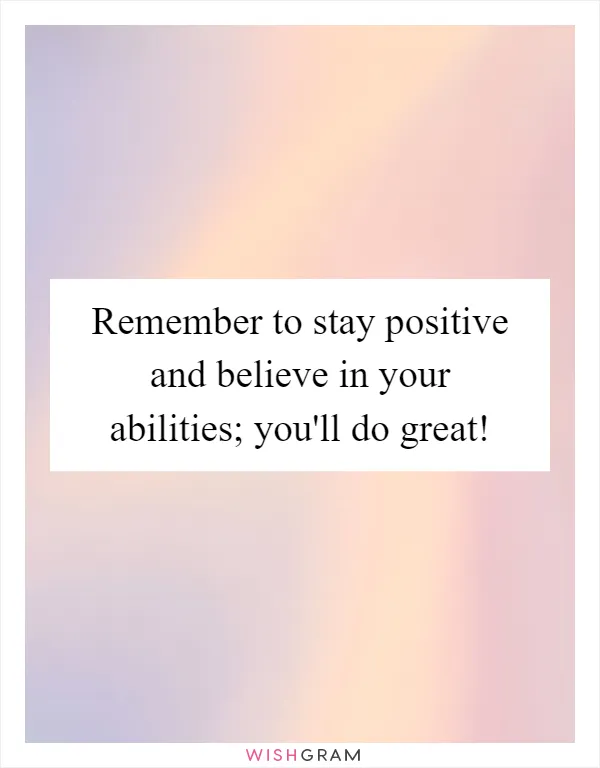Remember to stay positive and believe in your abilities; you'll do great!