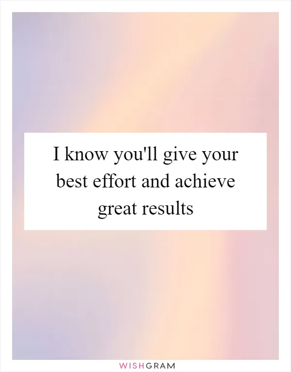 I know you'll give your best effort and achieve great results