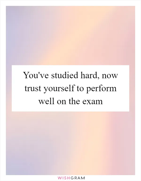 You've studied hard, now trust yourself to perform well on the exam