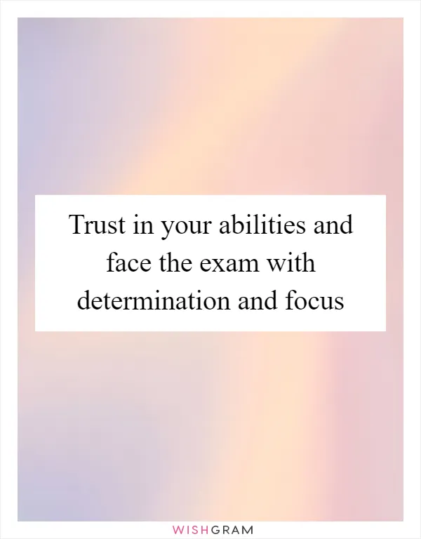 Trust in your abilities and face the exam with determination and focus