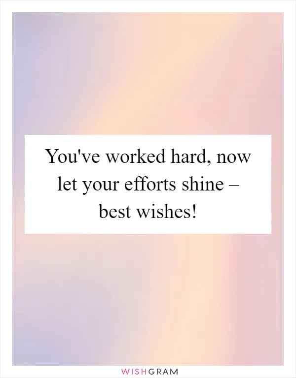 You've worked hard, now let your efforts shine – best wishes!