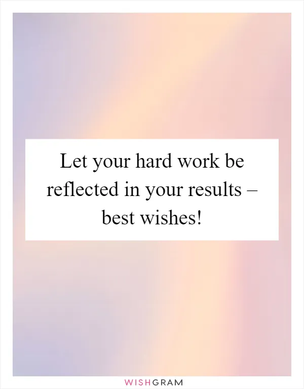 Let your hard work be reflected in your results – best wishes!