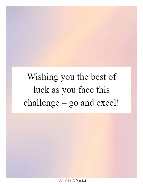 Wishing you the best of luck as you face this challenge – go and excel!