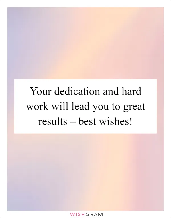 Your dedication and hard work will lead you to great results – best wishes!