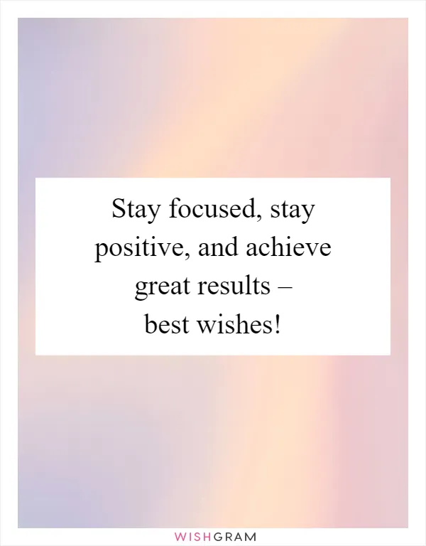 Stay focused, stay positive, and achieve great results – best wishes!