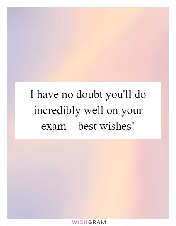 I have no doubt you'll do incredibly well on your exam – best wishes!