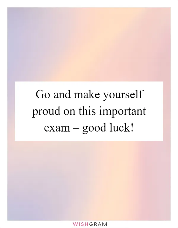 Go and make yourself proud on this important exam – good luck!