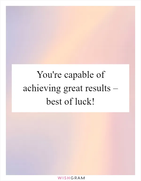 You're capable of achieving great results – best of luck!