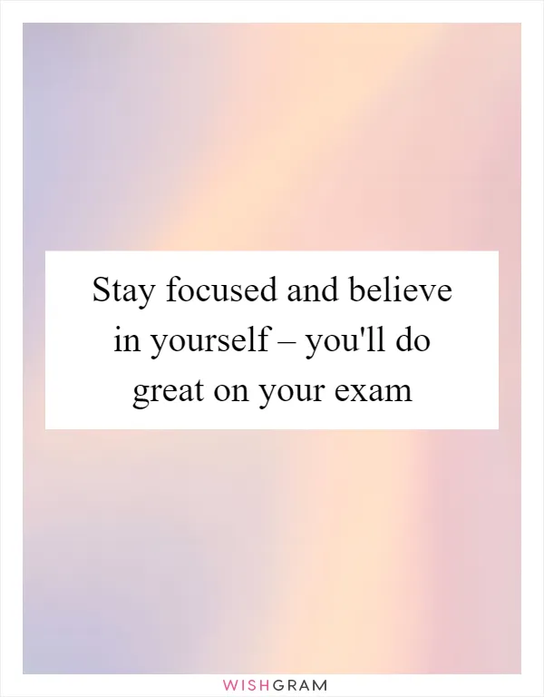 Stay focused and believe in yourself – you'll do great on your exam