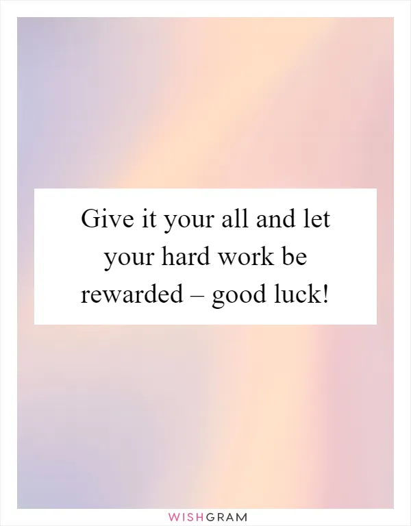 Give it your all and let your hard work be rewarded – good luck!