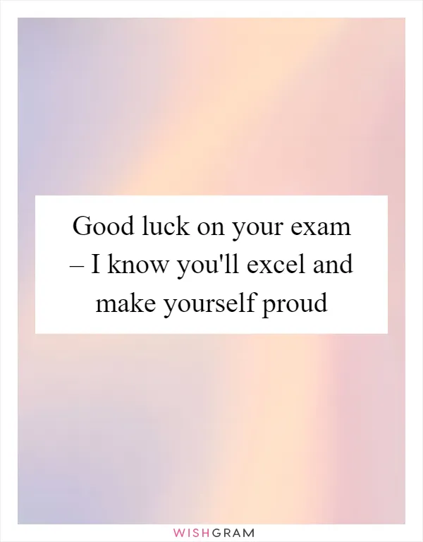 Good luck on your exam – I know you'll excel and make yourself proud
