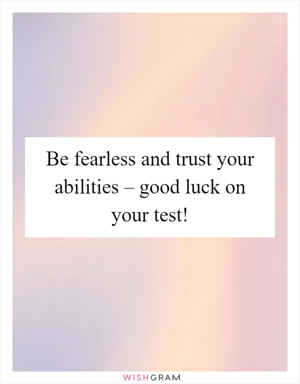 https://pics.wishgram.com/3/22264-be-fearless-and-trust-your-abilities-good-luck-on-your-test.webp