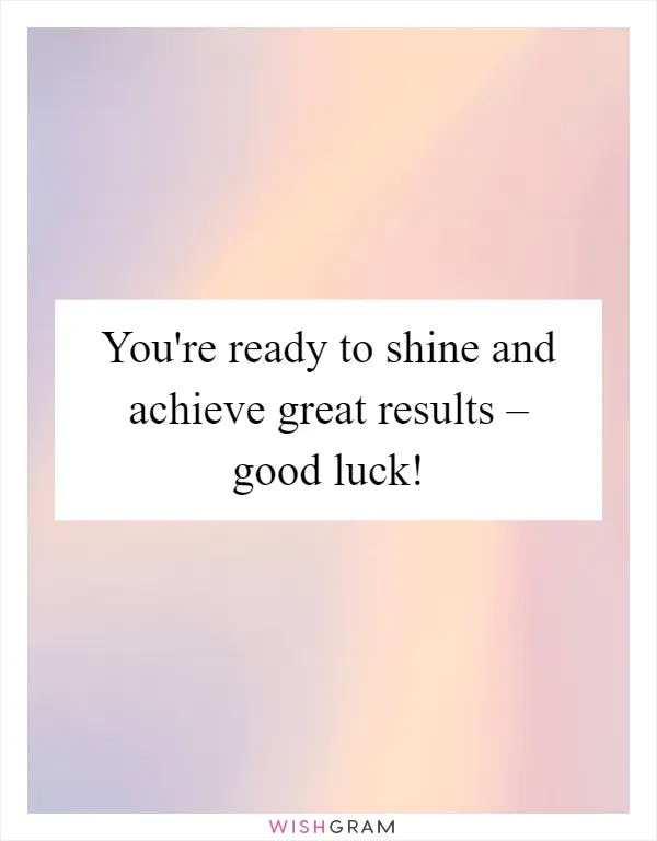 You're ready to shine and achieve great results – good luck!