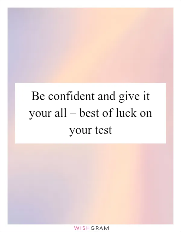 Be confident and give it your all – best of luck on your test