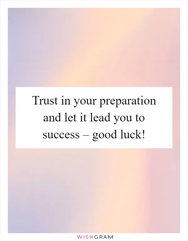 Trust in your preparation and let it lead you to success – good luck!