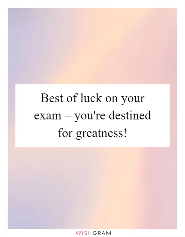 Best of luck on your exam – you're destined for greatness!