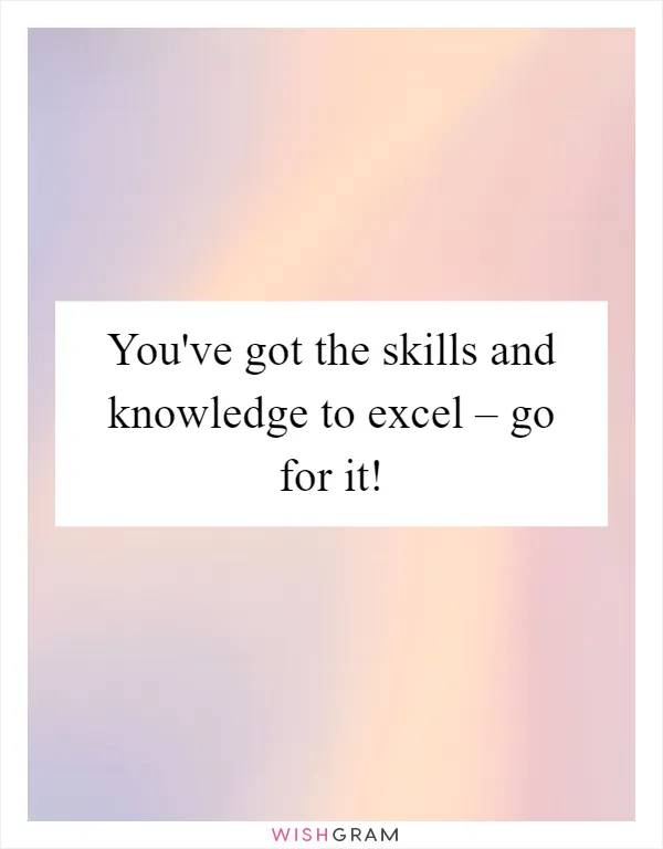 You've got the skills and knowledge to excel – go for it!