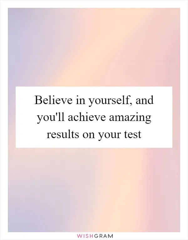 Believe in yourself, and you'll achieve amazing results on your test